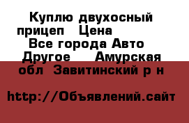 Куплю двухосный прицеп › Цена ­ 35 000 - Все города Авто » Другое   . Амурская обл.,Завитинский р-н